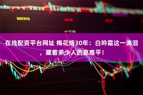 在线配资平台网址 梅花烙30年：白吟霜这一滴泪，藏着多少人的意难平！