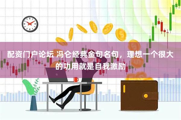 配资门户论坛 冯仑经典金句名句，理想一个很大的功用就是自我激励