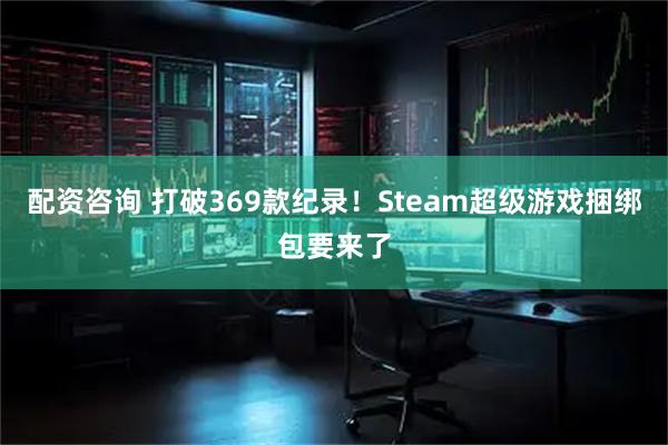 配资咨询 打破369款纪录!Steam超级游戏捆绑包要来了