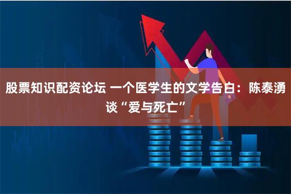 股票知识配资论坛 一个医学生的文学告白：陈泰湧谈“爱与死亡”