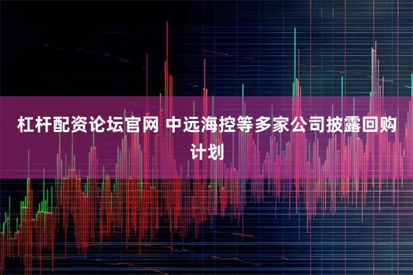 杠杆配资论坛官网 中远海控等多家公司披露回购计划