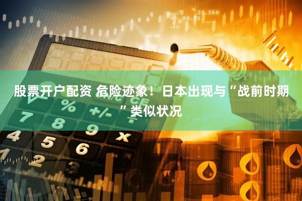 股票开户配资 危险迹象！日本出现与“战前时期”类似状况